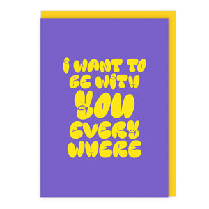 I Want To Be With You Everywhere Card