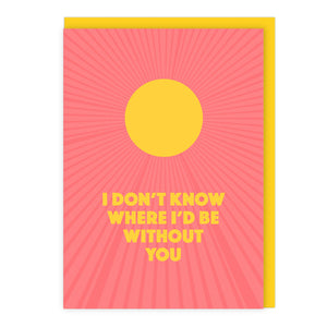 I Don’t Know Where I’d Be Without You Card